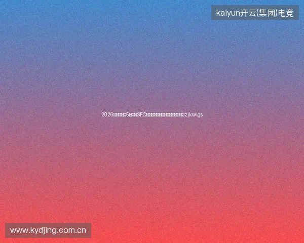 2026避坑指南：5大知名SEO公司与小霸王蜘蛛池配置排名全志zjkwlgs